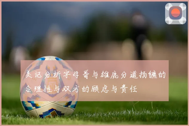 美记分析字母哥与雄鹿分道扬镳的合理性与双方的顾虑与责任