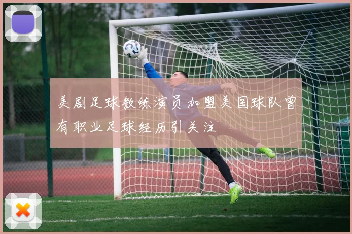 美剧足球教练演员加盟美国球队曾有职业足球经历引关注